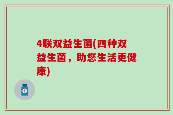 4联双益生菌(四种双益生菌，助您生活更健康)