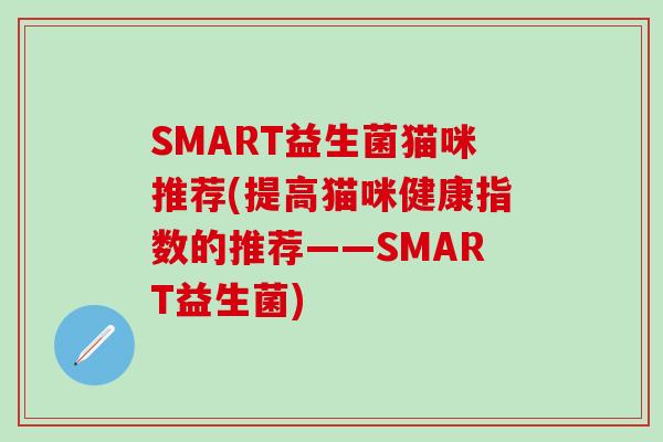 SMART益生菌猫咪推荐(提高猫咪健康指数的推荐——SMART益生菌)