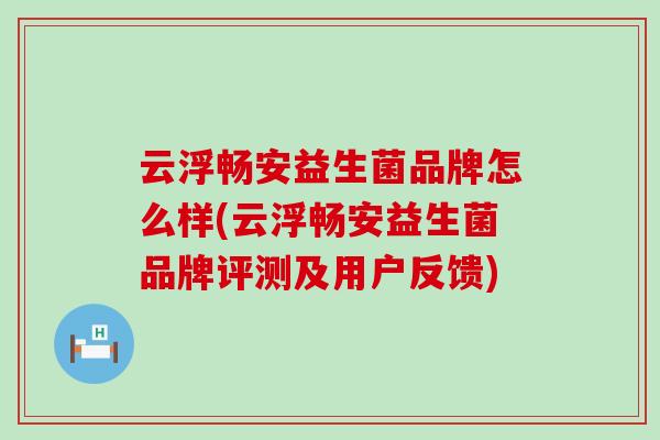 云浮畅安益生菌品牌怎么样(云浮畅安益生菌品牌评测及用户反馈)