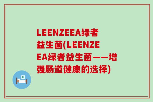 LEENZEEA绿者益生菌(LEENZEEA绿者益生菌——增强肠道健康的选择)