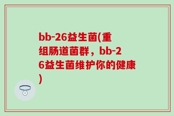 bb-26益生菌(重组肠道菌群，bb-26益生菌维护你的健康)