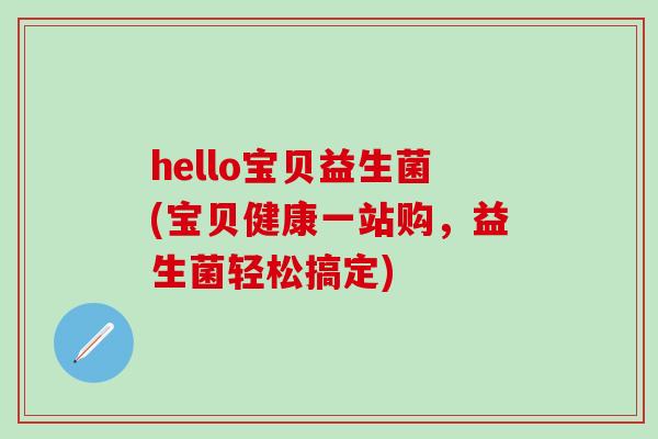 hello宝贝益生菌(宝贝健康一站购，益生菌轻松搞定)