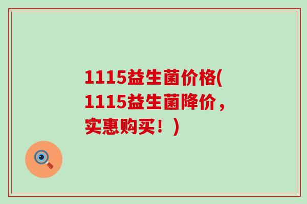 1115益生菌价格(1115益生菌降价，实惠购买！)
