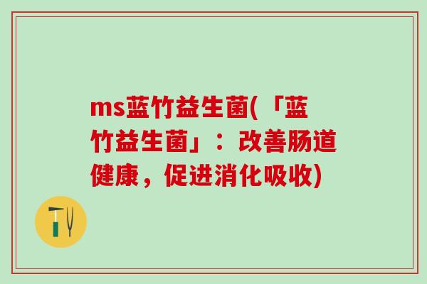 ms蓝竹益生菌(「蓝竹益生菌」：改善肠道健康，促进消化吸收)