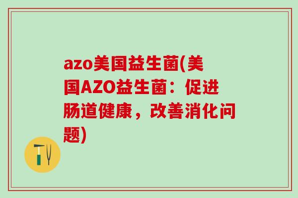 azo美国益生菌(美国AZO益生菌：促进肠道健康，改善消化问题)