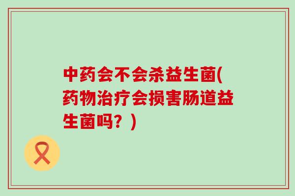 会不会杀益生菌(会损害肠道益生菌吗？)