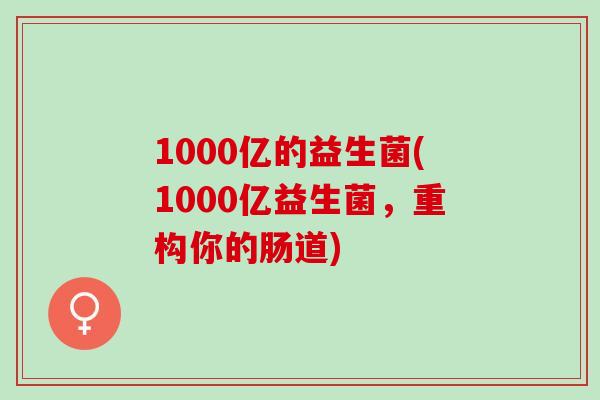 1000亿的益生菌(1000亿益生菌，重构你的肠道)