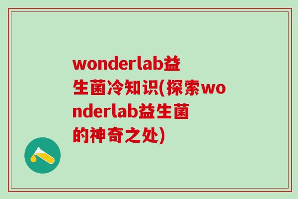 wonderlab益生菌冷知识(探索wonderlab益生菌的神奇之处)