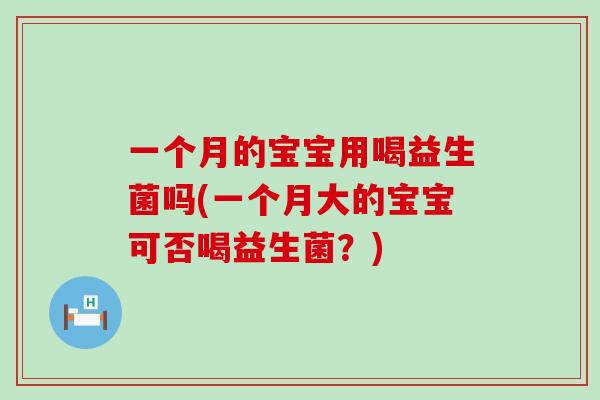 一个月的宝宝用喝益生菌吗(一个月大的宝宝可否喝益生菌？)