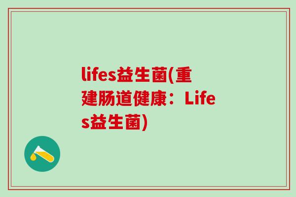 lifes益生菌(重建肠道健康:Lifes益生菌) lifes益生菌(重建肠道健康:Lifes益生菌)