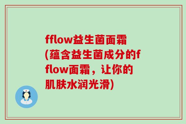 fflow益生菌面霜(蕴含益生菌成分的fflow面霜，让你的水润光滑)