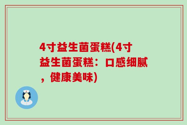 4寸益生菌蛋糕(4寸益生菌蛋糕:口感细腻,健康美味) 4寸益生菌蛋糕(4寸益生菌蛋糕:口感细腻,健康美味)