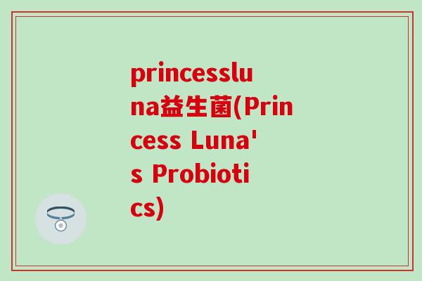 princessluna益生菌(Princess Luna's Probiotics) princessluna益生菌(Princess Luna's Probiotics)