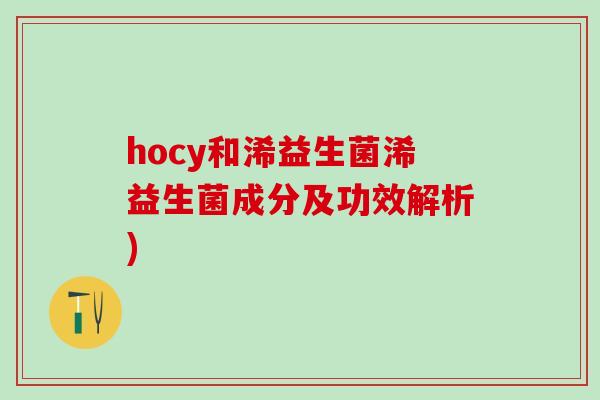 hocy和浠益生菌浠益生菌成分及功效解析)