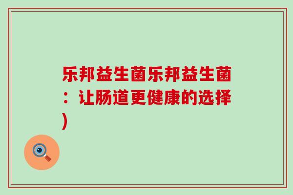 乐邦益生菌乐邦益生菌：让肠道更健康的选择)