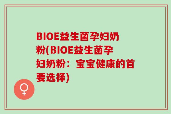 BIOE益生菌孕妇奶粉(BIOE益生菌孕妇奶粉:宝宝健康的首要选择) BIOE益生菌孕妇奶粉(BIOE益生菌孕妇奶粉:宝宝健康的首要选择)