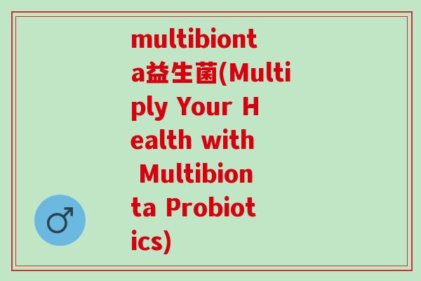 multibionta益生菌(Multiply Your Health with Multibionta Probiotics)