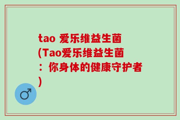tao 爱乐维益生菌(Tao爱乐维益生菌：你身体的健康守护者)