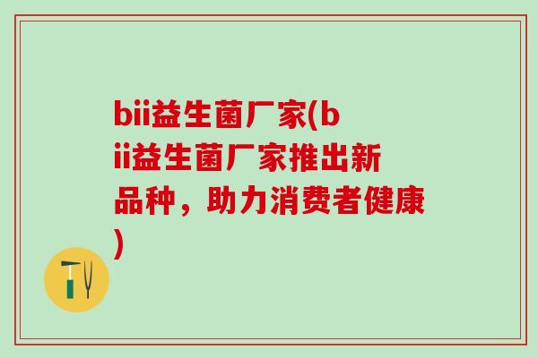 bii益生菌厂家(bii益生菌厂家推出新品种，助力消费者健康)
