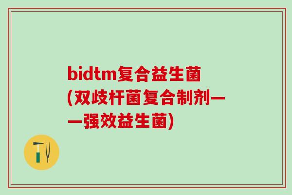 bidtm复合益生菌(双歧杆菌复合制剂——强效益生菌)