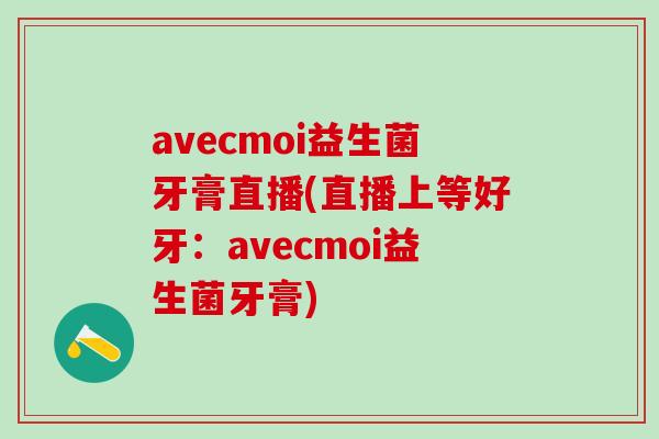 avecmoi益生菌牙膏直播(直播上等好牙：avecmoi益生菌牙膏)