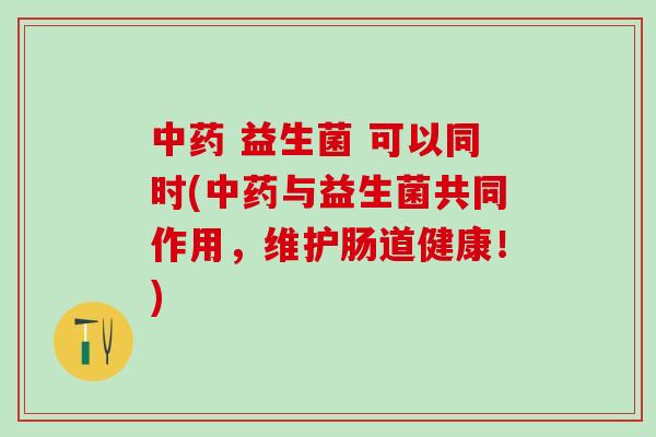 益生菌 可以同时(与益生菌共同作用,维护肠道健康!) 益生菌 可以同时(与益生菌共同作用,维护肠道健康!)