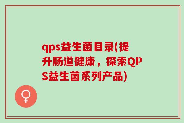 qps益生菌目录(提升肠道健康，探索QPS益生菌系列产品)