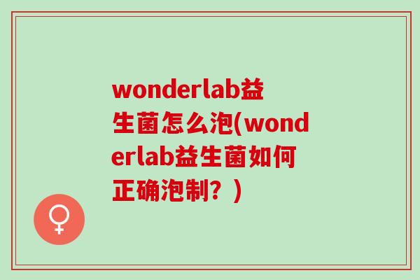 wonderlab益生菌怎么泡(wonderlab益生菌如何正确泡制？)