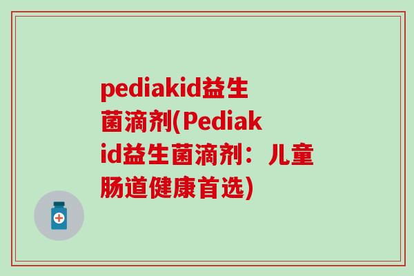 pediakid益生菌滴剂(Pediakid益生菌滴剂：儿童肠道健康首选)