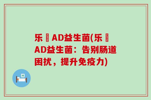 乐馚AD益生菌(乐馚AD益生菌：告别肠道困扰，提升力)