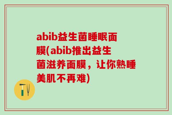 abib益生菌面膜(abib推出益生菌滋养面膜，让你熟睡美肌不再难)