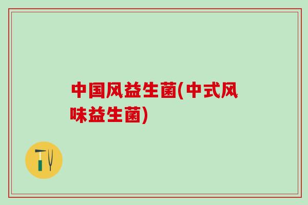 中国风益生菌(中式风味益生菌)