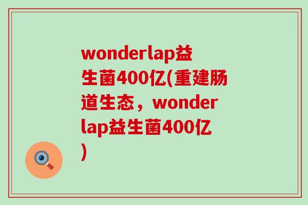 wonderlap益生菌400亿(重建肠道生态，wonderlap益生菌400亿)