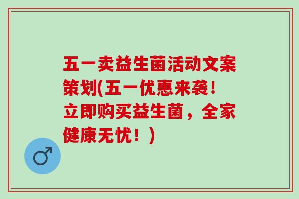 五一卖益生菌活动文案策划(五一优惠来袭！立即购买益生菌，全家健康无忧！)