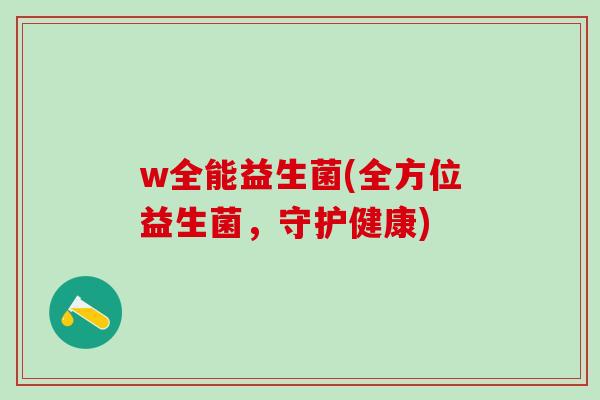 w全能益生菌(全方位益生菌，守护健康)