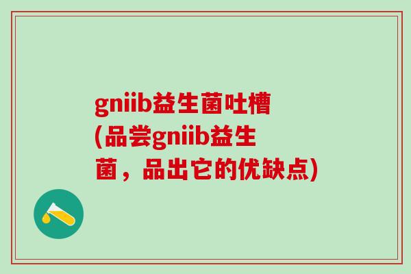 gniib益生菌吐槽(品尝gniib益生菌，品出它的优缺点)