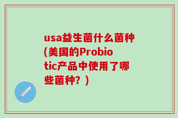 usa益生菌什么菌种(美国的Probiotic产品中使用了哪些菌种？)