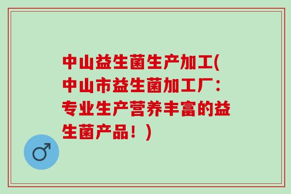 中山益生菌生产加工(中山市益生菌加工厂：专业生产营养丰富的益生菌产品！)