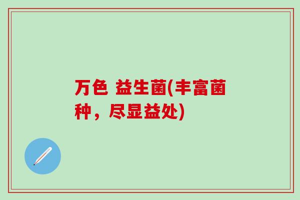万色 益生菌(丰富菌种，尽显益处)