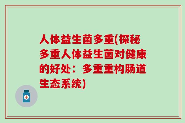 人体益生菌多重(探秘多重人体益生菌对健康的好处：多重重构肠道生态系统)