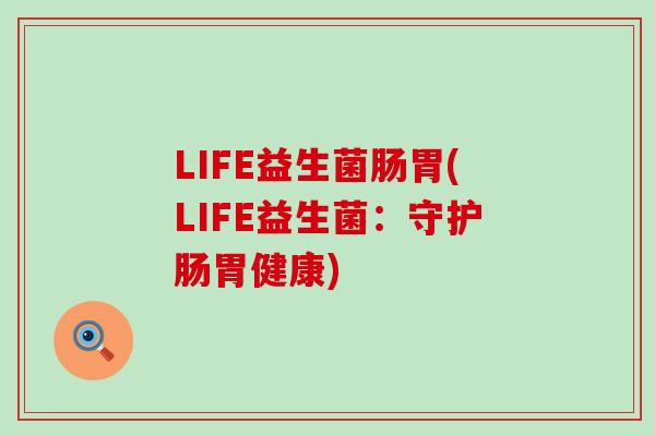 LIFE益生菌肠胃(LIFE益生菌：守护肠胃健康)