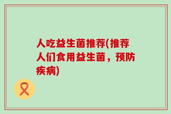 人吃益生菌推荐(推荐人们食用益生菌，)