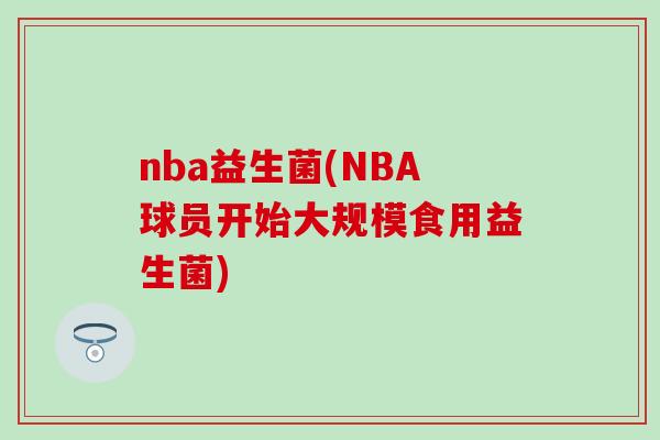 nba益生菌(NBA球员开始大规模食用益生菌)