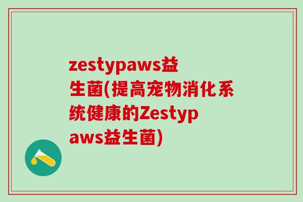zestypaws益生菌(提高宠物消化系统健康的Zestypaws益生菌)