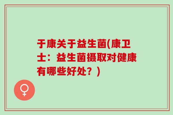 于康关于益生菌(康卫士：益生菌摄取对健康有哪些好处？)