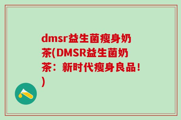 dmsr益生菌瘦身奶茶(DMSR益生菌奶茶：新时代瘦身良品！)
