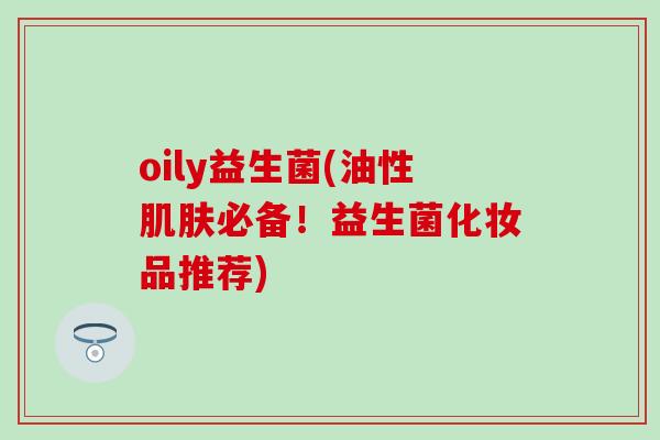 oily益生菌(油性必备！益生菌化妆品推荐)