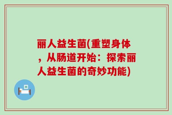 丽人益生菌(重塑身体，从肠道开始：探索丽人益生菌的奇妙功能)