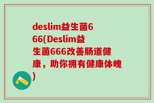 deslim益生菌666(Deslim益生菌666改善肠道健康，助你拥有健康体魄)
