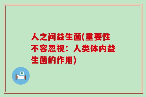 人之间益生菌(重要性不容忽视：人类体内益生菌的作用)